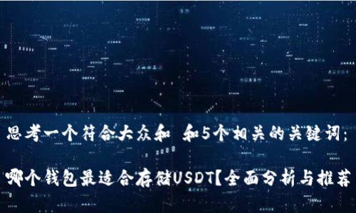 思考一个符合大众和 和5个相关的关键词：

哪个钱包最适合存储USDT？全面分析与推荐