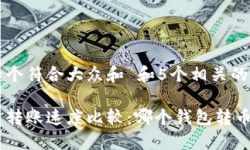 思考一个符合大众和 和5个相关的关键词

比特币转账速度比较：哪个钱包转币最快？