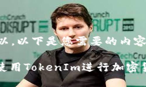 当然可以，以下是您需要的内容：

: 如何使用TokenIm进行加密货币交易