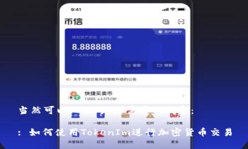 当然可以，以下是您需要的内容：

: 如何使用TokenIm进行加密货币交易