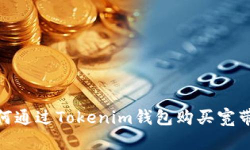 : 如何通过Tokenim钱包购买宽带服务