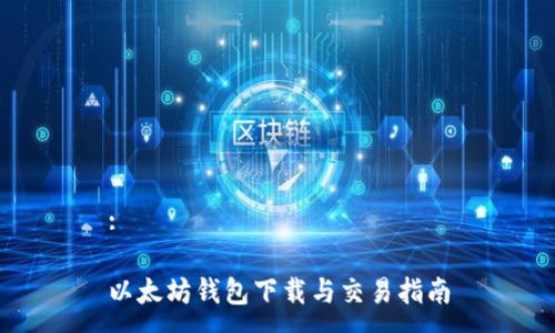 :

以太坊钱包下载与交易指南