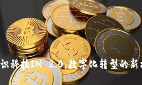  融识科技IM 2.0：数字化转型的新标准