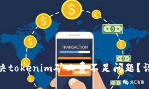 : 如何解决tokenim矿工费不足问题？详解与技巧