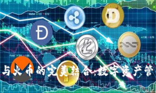 : imToken 2.0钱包与火币的完美结合：数字资产管理与交易的最佳选择