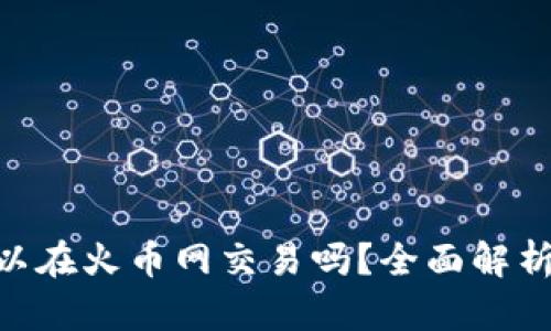 Tokenim可以在火币网交易吗？全面解析与操作指南