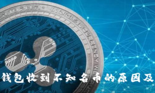 :

Tokenim钱包收到不知名币的原因及处理方法