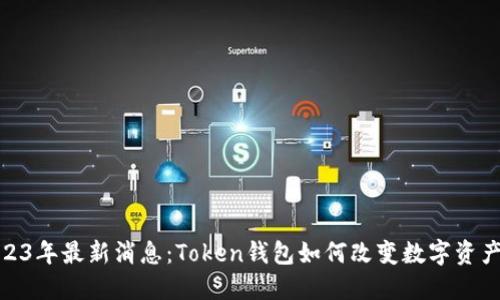 : 2023年最新消息：Token钱包如何改变数字资产管理
