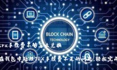 钱包trx手续费不够怎么兑