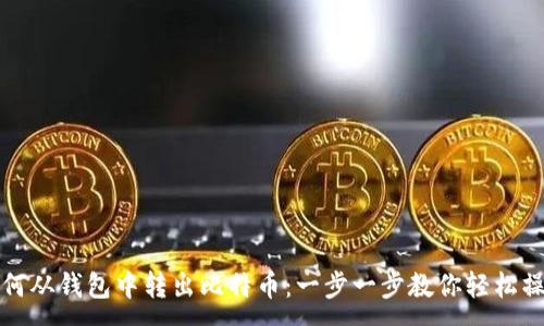:
如何从钱包中转出比特币：一步一步教你轻松操作