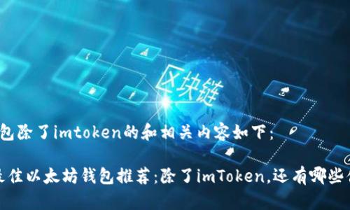 以太坊钱包除了imtoken的和相关内容如下：

2023年最佳以太坊钱包推荐：除了imToken，还有哪些值得选择？