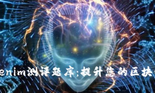 全面分析Tokenim测评题库：提升您的区块链知识与技能
