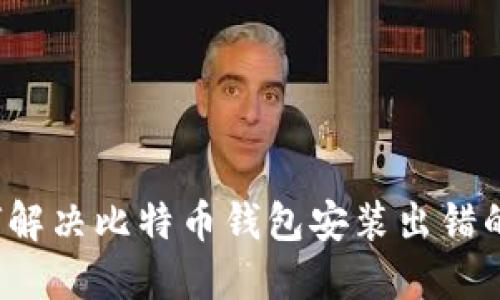  如何解决比特币钱包安装出错的问题