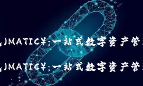 TP钱包（MATIC）：一站式数字资产管理工具

TP钱包（MATIC）：一站式数字资产管理工具