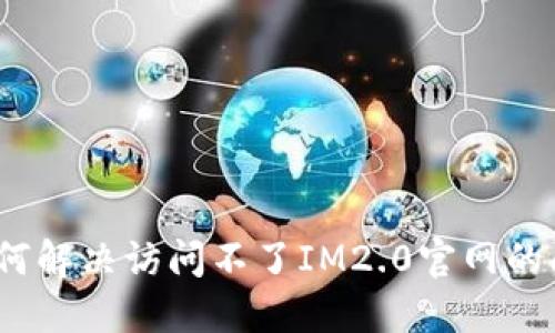 : 如何解决访问不了IM2.0官网的问题？