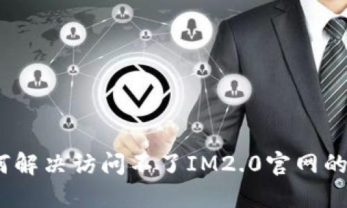 : 如何解决访问不了IM2.0官网的问题？