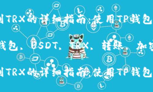 将USDT转到TRX的详细指南：使用TP钱包的最佳方法

关键词：TP钱包, USDT, TRX, 转账, 加密货币

将USDT转到TRX的详细指南：使用TP钱包的最佳方法