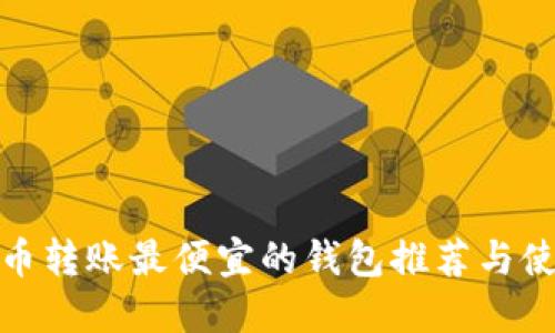 : 比特币转账最便宜的钱包推荐与使用指南