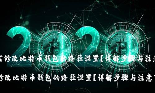 : 如何修改比特币钱包的路径设置？详解步骤与注意事项

如何修改比特币钱包的路径设置？详解步骤与注意事项