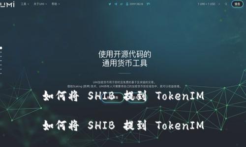 如何将 SHIB 提到 TokenIM

如何将 SHIB 提到 TokenIM