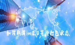 如何取消im2.0等待打包状态