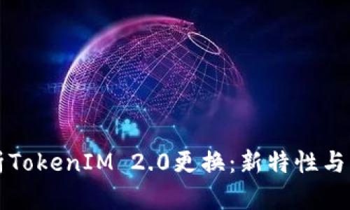 全面解析TokenIM 2.0更换：新特性与用户指南