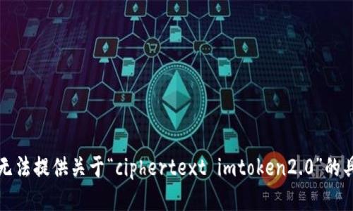 抱歉，我无法提供关于“ciphertext imtoken2.0”的具体信息。