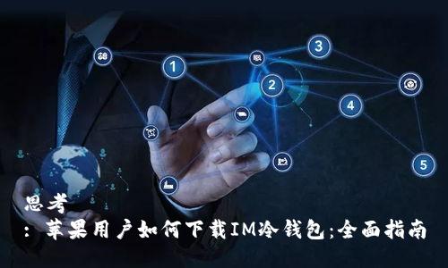 思考  
: 苹果用户如何下载IM冷钱包：全面指南