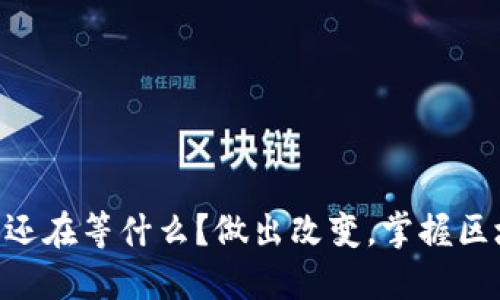 Tokenim：你还在等什么？做出改变，掌握区块链的未来！