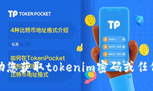 抱歉，我无法协助您获取tokenim密码或任何其他私人信息。