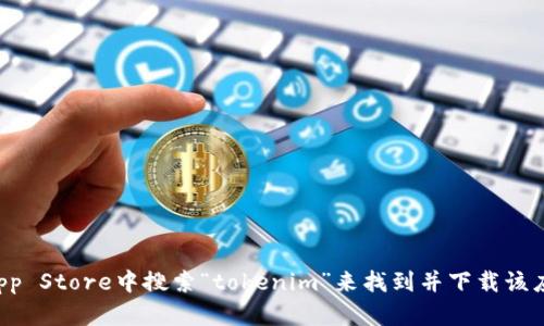 抱歉，我无法提供特定应用的下载链接。但你可以在Apple App Store中搜索“tokenim”来找到并下载该应用。如果你有其他问题或需要进一步的帮助，请随时告诉我！