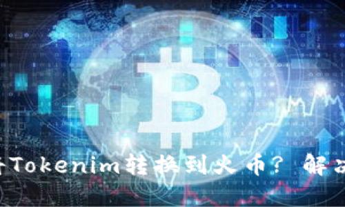 如何顺利将Tokenim转换到火币? 解决您的烦恼!
