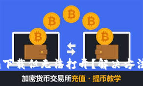Tokenim下载但无法打开？解决方法在这里！