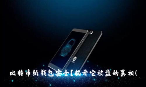 比特币纸钱包安全？揭开它被盗的真相！