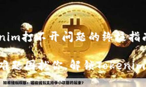解决Tokenim打不开问题的终极指南

别让技术难题困扰你，解锁Tokenim的神秘门!