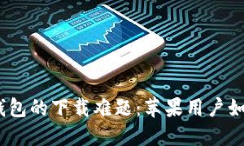 破解比特币钱包的下载难题：苹果用户如何轻松获取？