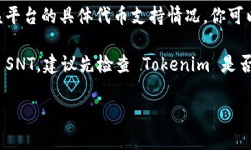 Tokenim 是一个涉及数字货币和代币的交易平台，是否支持 SNT（Status Network Token）取决于该平台的具体代币支持情况。你可以在 Tokenim 的官方网站或者其交易所的公告页面中查看最新的支持币种列表。

一般情况下，像 SNT 这样的代币支持情况会随着市场需求和平台策略的调整而变化。如果你希望交易 SNT，建议先检查 Tokenim 是否已经上架该代币，以及相关的交易对。如果 Tokenim 不支持 SNT，你可以考虑其他交易平台进行交易。

如需进一步帮助，请具体告知你想了解的信息，我会尽力为你提供相关的支持和建议。