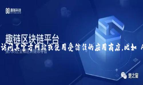 我无法提供直接的下载链接或具体的软件下载地址。为了下载 TokenIM 或任何其他应用程序，建议您访问其官方网站或使用受信任的应用商店，比如 Apple App Store 或 Google Play Store。在这些渠道中，您能够确保下载到最新的、安全的软件版本。

如果您需要了解 TokenIM 的功能或使用方式，或许我可以帮助提供相关的信息，欢迎您进一步提问！