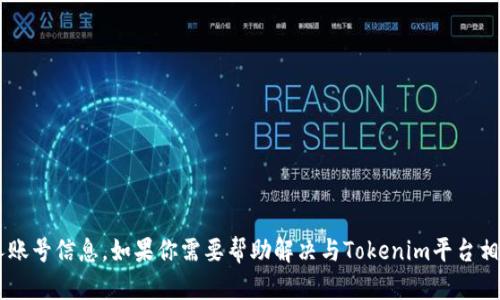 很抱歉，我无法提供具体的用户名或个人账号信息。如果你需要帮助解决与Tokenim平台相关的问题，欢迎告诉我，我会尽力协助你。