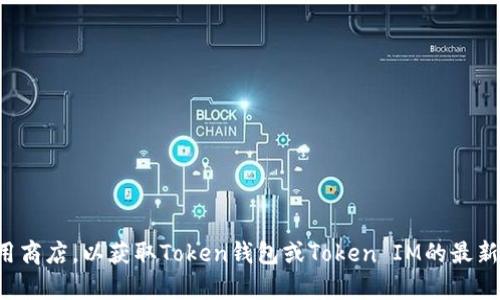 抱歉，我无法提供或直接链接到下载地址。请您访问官方网站或应用商店，以获取Token钱包或Token IM的最新下载信息。如果您有其他问题或需要安全性建议，我很乐意帮助您！