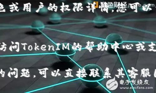 要查看TokenIM的权限设置，您可以按照以下步骤进行：

1. **登录TokenIM账号**：
   打开TokenIM的官方网站或应用程序，使用您的账号和密码登录。

2. **访问设置页面**：
   登录后，通常在主界面的右上角会有一个个人头像或者设置的图标，点击进入个人信息或设置页面。

3. **找到权限设置**：
   在设置页面中，您可能会看到“权限管理”或“角色与权限”等选项。点击进入。

4. **查看具体权限**：
   在权限管理页面，您可以看到不同角色或用户的权限详情，您可以查看自己所拥有的具体权限。

5. **咨询帮助中心**：
   如果找不到相关的权限设置，您可以访问TokenIM的帮助中心或支持页面，获取更多的帮助信息。

如果您对TokenIM的权限管理有更具体的问题，可以直接联系其客服团队，他们会提供更为详细的指导与支持。