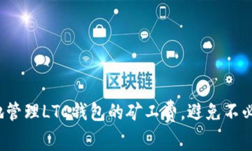 如何聪明地管理LTC钱包的矿工费，避免不必要的损失？