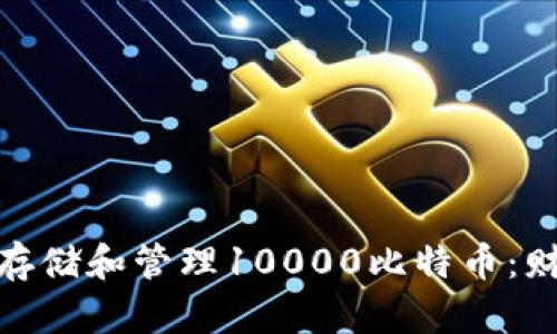 : 如何安全存储和管理10000比特币：财富的双刃剑