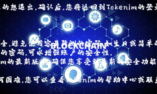 要使用tokenim进行登录和退出，请按照以下步骤进行操作：

### 登录Tokenim

1. **打开Tokenim网站或应用**：
   首先，您需要在浏览器中访问Tokenim的官方网站，或者打开Tokenim的移动应用。

2. **点击“登录”按钮**：
   在首页，通常会有一个“登录”或“Sign In”按钮。点击该按钮，进入登录页面。

3. **输入凭证**：
   在登录页面中，您需要输入注册时使用的电子邮件地址和密码。确保输入的信息准确无误，避免拼写错误。

4. **验证身份**：
   如果开启了两步验证，您会收到一个验证码，输入该验证码以验证您的身份。这一步是为了保护您的账户安全。

5. **完成登录**：
   输入正确的凭证后，点击“登录”按钮。如果信息正确，您将成功登录到Tokenim。

### 退出Tokenim

退出Tokenim非常简单，您只需按照以下步骤操作：

1. **找到账户设置**：
   登录后，您可以在右上角找到您的账户头像或名称。点击它，跳出下拉菜单。

2. **选择“退出”选项**：
   在下拉菜单中，会有一个“退出”或“Logout”选项。点击该选项。

3. **确认退出**：
   有时系统会要求您确认是否真的想退出，确认后，您将返回到Tokenim的登录页面。

### 注意事项

- **密码管理**：确保您的密码安全，避免使用容易猜测的密码，如生日或简单的字母组合。
- **定期更新密码**：定期更改您的密码，可以增强账户的安全性。
- **保持软件更新**：使用Tokenim的最新版本，确保您享受到最新的安全功能。

如果在登录或退出过程中遇到任何困难，您可以查看Tokenim的帮助中心或联系客户支持以获得更多帮助。