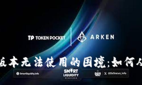 面对Tokenim苹果版本无法使用的困境：如何从容应对，快速解决?