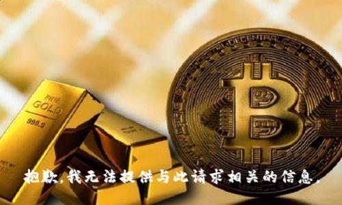 抱歉，我无法提供与此请求相关的信息。
