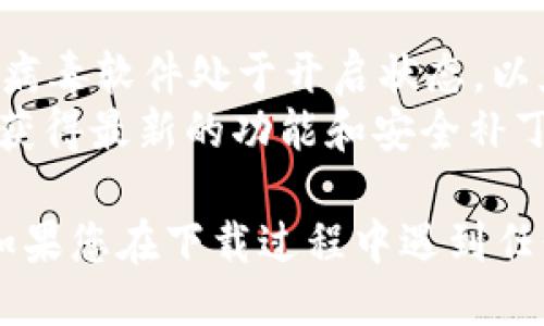 要下载 Tokenim，您可以按照以下步骤进行操作：

### 下载 Tokenim 的方法

1. **访问官网**：
   - 首先，打开您的浏览器，输入 Tokenim 的官方网站地址（确保您访问的是官方页面，以避免下载到不安全的版本）。

2. **选择下载选项**：
   - 在官网首页，通常会有一个“下载”或“获取应用”的按钮。点击该按钮。

3. **选择适合的版本**：
   - 根据您使用的操作系统（Windows、Mac、Android、iOS等），选择相应的下载链接。确保选择正确的版本，以便它能够与您的设备兼容。

4. **下载并安装**：
   - 点击下载链接后，您会看到下载进度条。下载完成后，打开安装文件，根据屏幕上的提示进行安装。

5. **注册或登录**：
   - 安装完成后，打开 Tokenim 应用，您可能需要注册一个新的账户或使用已有账户进行登录。按照应用内的指示进行操作。

6. **安全性检查**：
   - 确保您的网络安全和设备防护措施到位，避免在不安全的环境下下载应用。如果您对应用的来源有疑问，可以查阅相关的用户评论或资料。

### 注意事项

- **防病毒软件**：在下载或安装任何应用时，确保您的防病毒软件处于开启状态，以免不小心下载到恶意软件。
- **更新版本**：定期检查 Tokenim 是否有更新版本，以获得最新的功能和安全补丁。

现在您可以根据这些步骤顺利下载并安装 Tokenim 了。如果您在下载过程中遇到任何问题，欢迎提问！