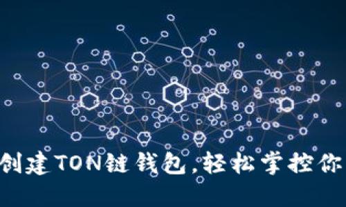 一步步教你创建TON链钱包，轻松掌控你的数字资产！