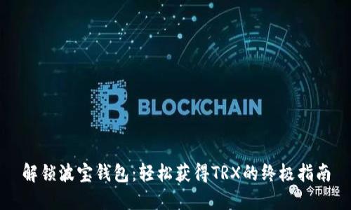 解锁波宝钱包：轻松获得TRX的终极指南