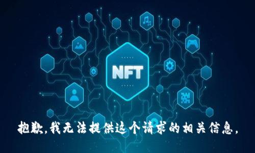 抱歉，我无法提供这个请求的相关信息。